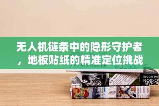 无人机链条中的隐形守护者，地板贴纸的精准定位挑战