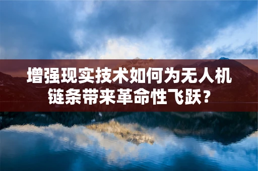 增强现实技术如何为无人机链条带来革命性飞跃？