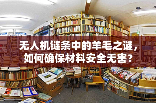 无人机链条中的羊毛之谜，如何确保材料安全无害？