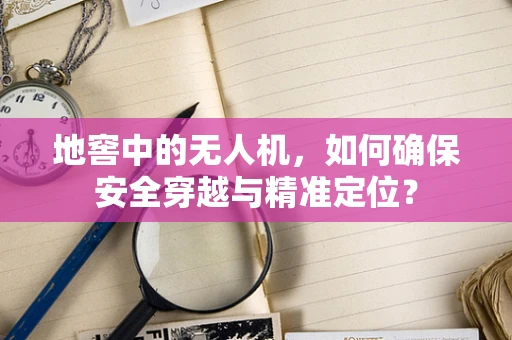 地窖中的无人机，如何确保安全穿越与精准定位？