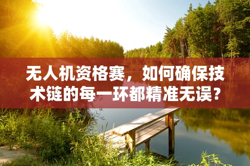 无人机资格赛，如何确保技术链的每一环都精准无误？