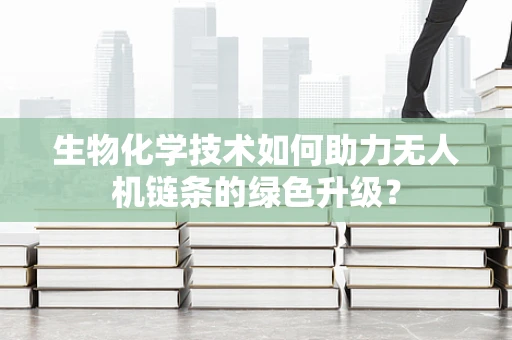 生物化学技术如何助力无人机链条的绿色升级？
