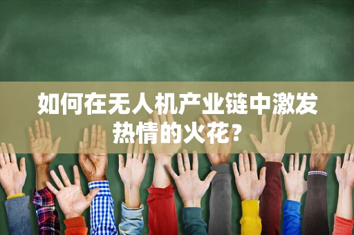 如何在无人机产业链中激发热情的火花？