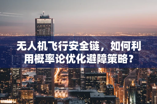 无人机飞行安全链，如何利用概率论优化避障策略？