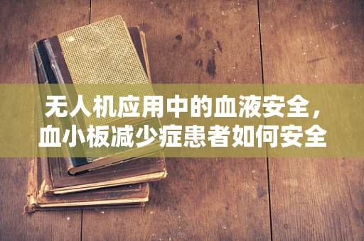 无人机应用中的血液安全，血小板减少症患者如何安全操作？