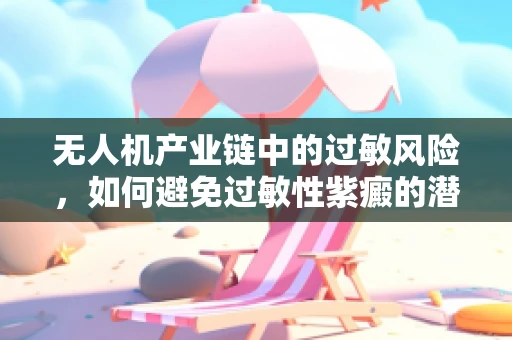 无人机产业链中的过敏风险，如何避免过敏性紫癜的潜在威胁？