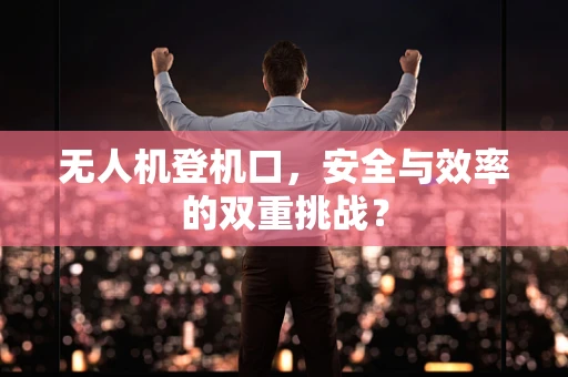 无人机登机口，安全与效率的双重挑战？