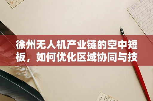 徐州无人机产业链的空中短板，如何优化区域协同与技术创新？