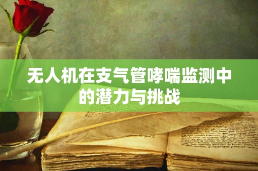 无人机在支气管哮喘监测中的潜力与挑战