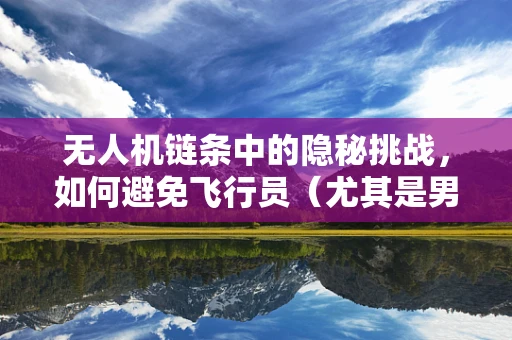 无人机链条中的隐秘挑战，如何避免飞行员（尤其是男性）的前列腺炎问题？