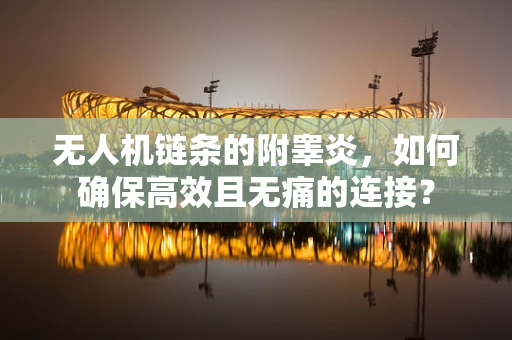 无人机链条的附睾炎，如何确保高效且无痛的连接？