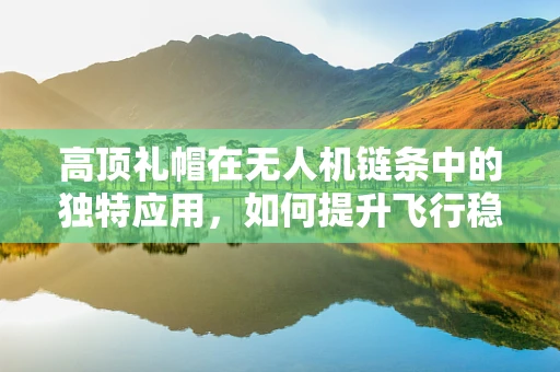 高顶礼帽在无人机链条中的独特应用，如何提升飞行稳定性？
