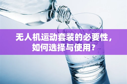 无人机运动套装的必要性，如何选择与使用？