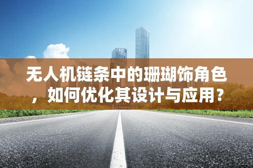 无人机链条中的珊瑚饰角色，如何优化其设计与应用？