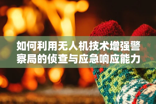 如何利用无人机技术增强警察局的侦查与应急响应能力？