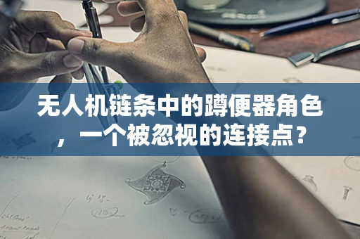 无人机链条中的蹲便器角色，一个被忽视的连接点？
