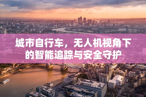 城市自行车，无人机视角下的智能追踪与安全守护