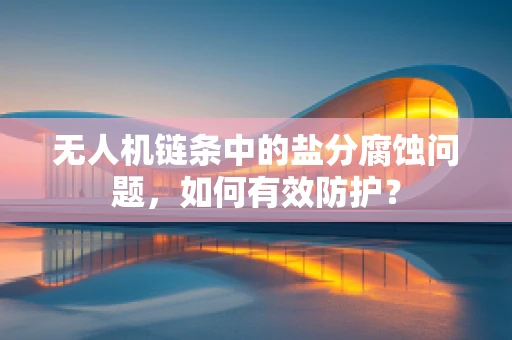 无人机链条中的盐分腐蚀问题，如何有效防护？