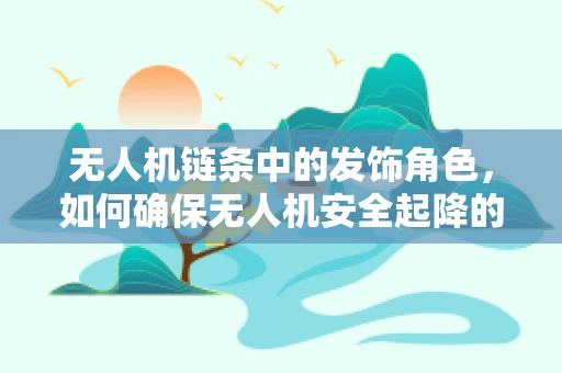 无人机链条中的发饰角色，如何确保无人机安全起降的隐形守护者？