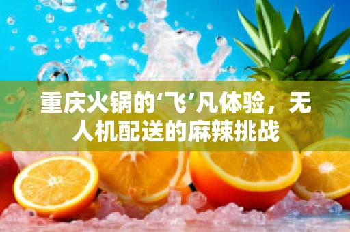 重庆火锅的‘飞’凡体验，无人机配送的麻辣挑战