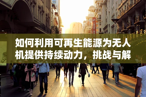 如何利用可再生能源为无人机提供持续动力，挑战与解决方案？