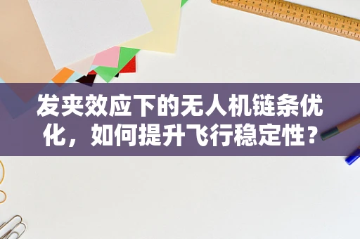 发夹效应下的无人机链条优化，如何提升飞行稳定性？