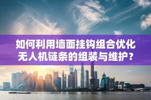 如何利用墙面挂钩组合优化无人机链条的组装与维护？