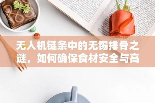 无人机链条中的无锡排骨之谜，如何确保食材安全与高效配送？