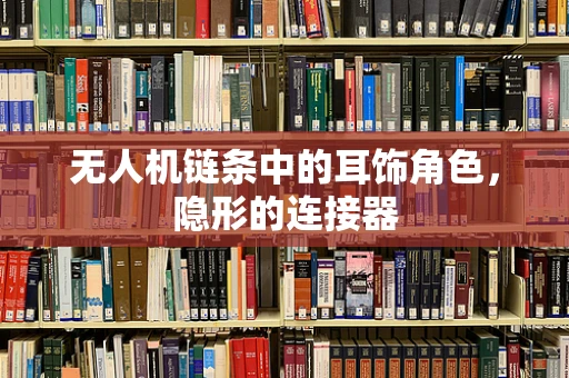 无人机链条中的耳饰角色，隐形的连接器