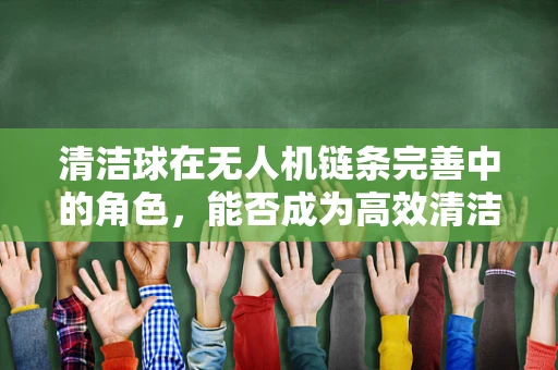 清洁球在无人机链条完善中的角色，能否成为高效清洁的秘密武器？