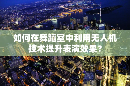 如何在舞蹈室中利用无人机技术提升表演效果？