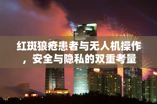 红斑狼疮患者与无人机操作，安全与隐私的双重考量