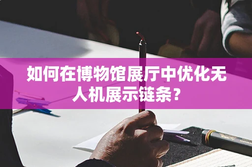 如何在博物馆展厅中优化无人机展示链条？