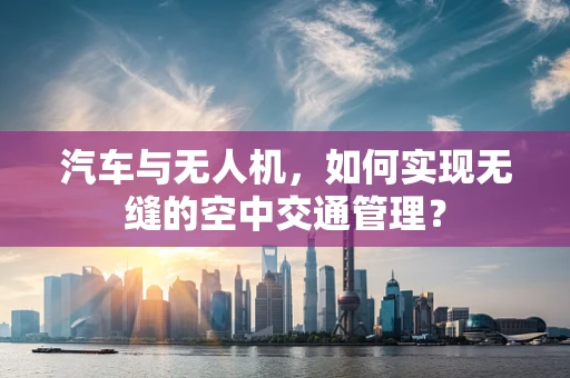 汽车与无人机，如何实现无缝的空中交通管理？
