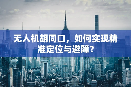 无人机胡同口，如何实现精准定位与避障？