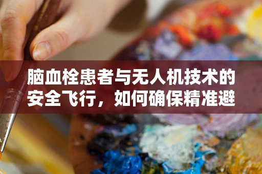 脑血栓患者与无人机技术的安全飞行，如何确保精准避障？