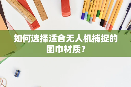 如何选择适合无人机捕捉的围巾材质？