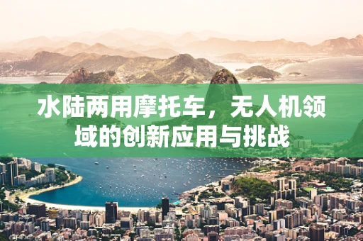 水陆两用摩托车，无人机领域的创新应用与挑战