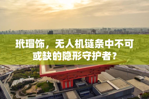 玳瑁饰，无人机链条中不可或缺的隐形守护者？