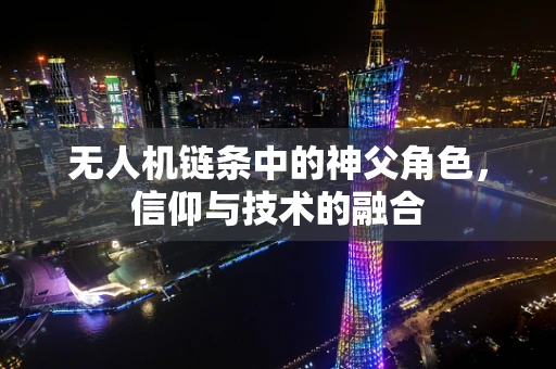 无人机链条中的神父角色，信仰与技术的融合