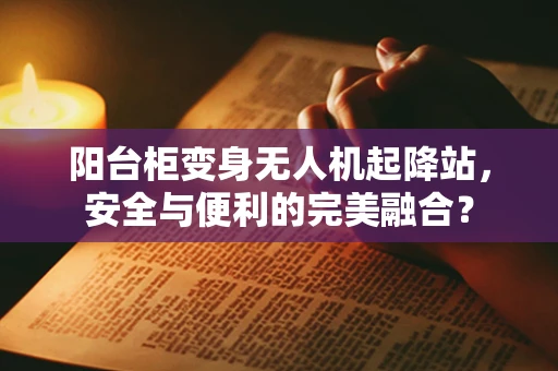 阳台柜变身无人机起降站，安全与便利的完美融合？