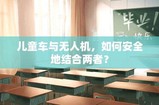 儿童车与无人机，如何安全地结合两者？