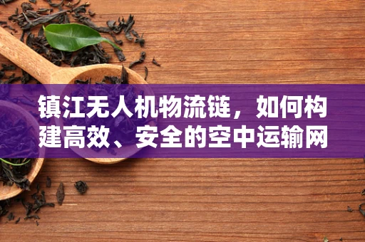 镇江无人机物流链，如何构建高效、安全的空中运输网络？