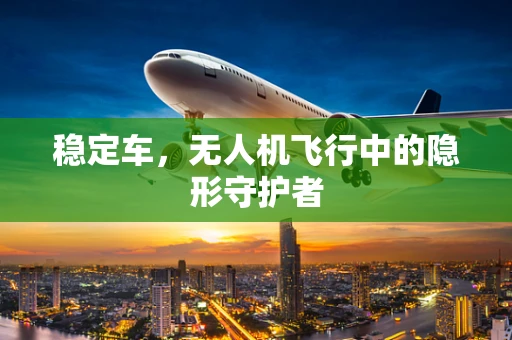 稳定车，无人机飞行中的隐形守护者