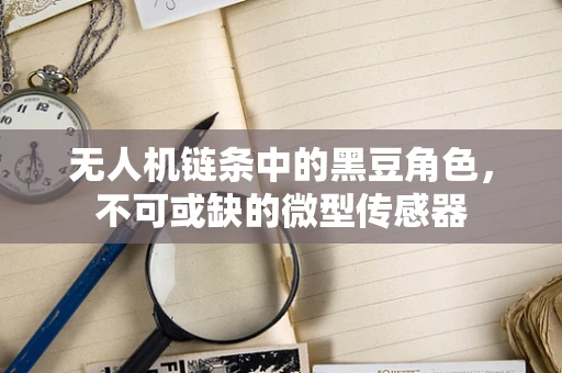 无人机链条中的黑豆角色，不可或缺的微型传感器