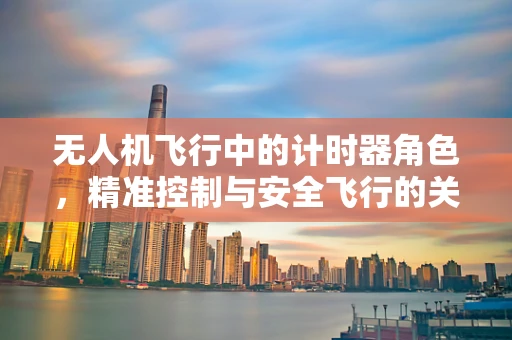 无人机飞行中的计时器角色，精准控制与安全飞行的关键
