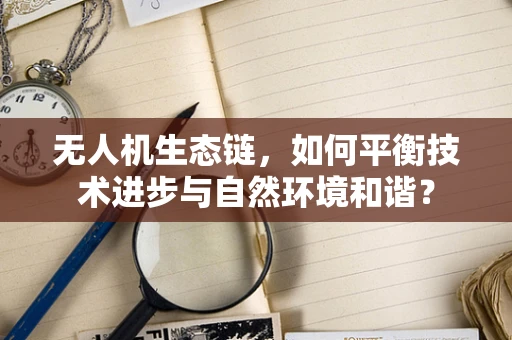 无人机生态链，如何平衡技术进步与自然环境和谐？