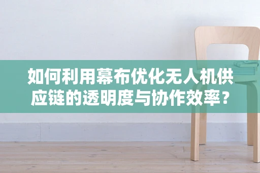 如何利用幕布优化无人机供应链的透明度与协作效率？