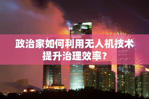 政治家如何利用无人机技术提升治理效率？