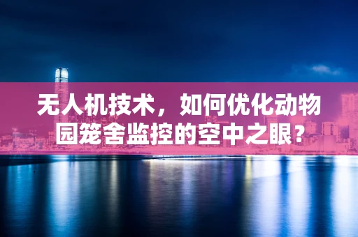 无人机技术，如何优化动物园笼舍监控的空中之眼？